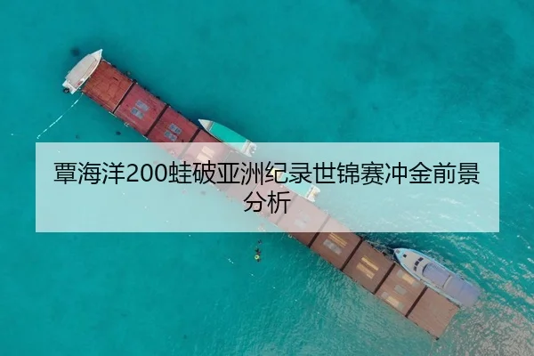 覃海洋200蛙破亚洲纪录世锦赛冲金前景分析