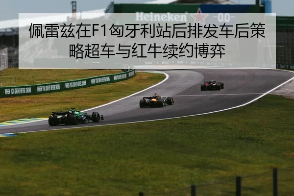 佩雷兹在F1匈牙利站后排发车后策略超车与红牛续约博弈